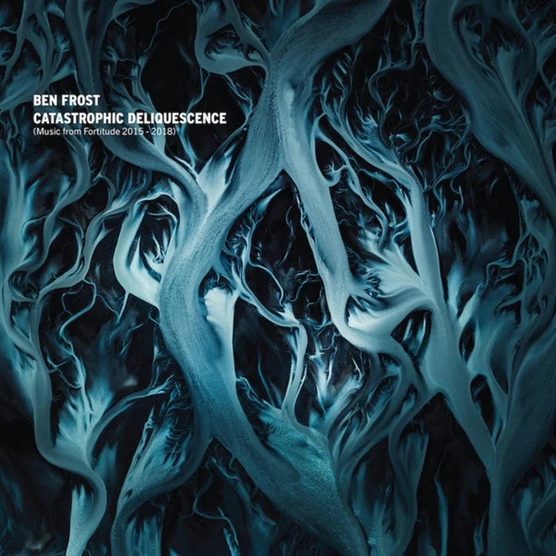 Ben Frost Catastrophic Deliquescence (Music From Fortitude 2015 - 2018)