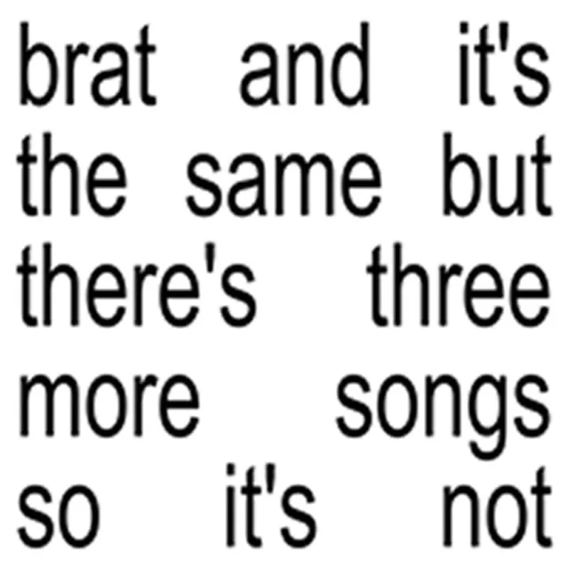 Charli xcx - brat and its the same but theres three more songs so its not