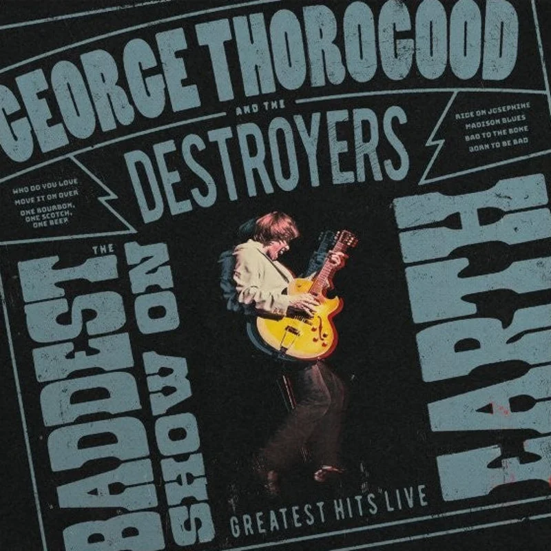 George Thorogood And The Destroyers - The Baddest Show On Earth: Greatest Hits Live